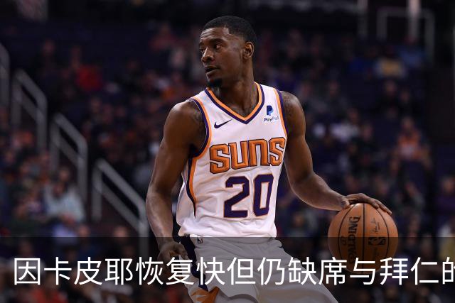 因卡皮耶恢复快但仍缺席与拜仁的比赛