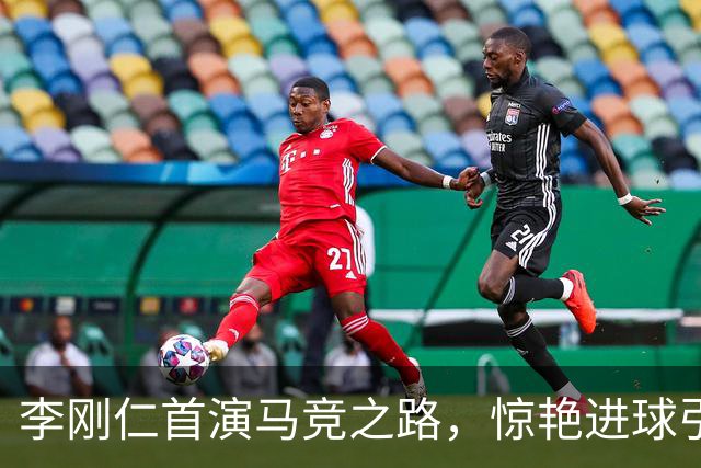 李刚仁首演马竞之路，惊艳进球引发热议