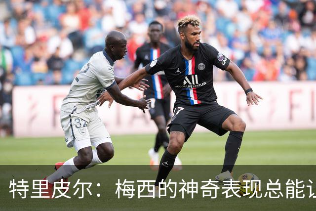 特里皮尔：梅西的神奇表现总能让人惊叹