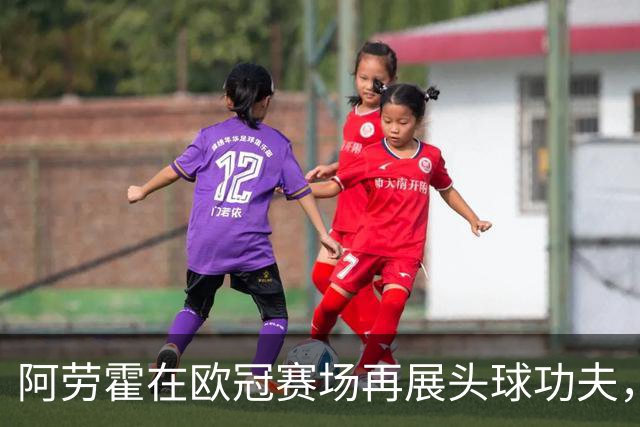 阿劳霍在欧冠赛场再展头球功夫，连入两球