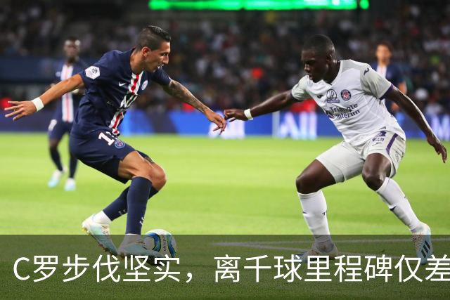 C罗步伐坚实，离千球里程碑仅差20球